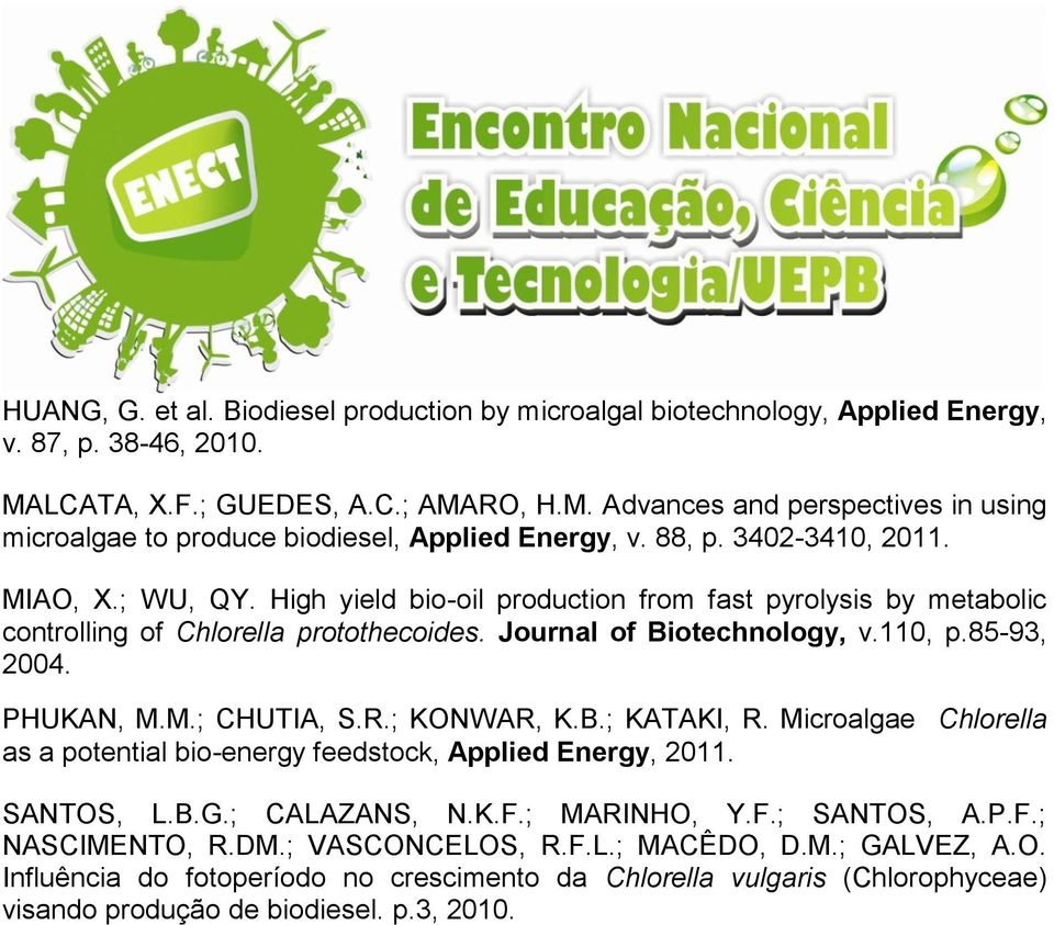 PHUKAN, M.M.; CHUTIA, S.R.; KONWAR, K.B.; KATAKI, R. Microalgae Chlorella as a potential bio-energy feedstock, Applied Energy, 2011. SANTOS, L.B.G.; CALAZANS, N.K.F.; MARINHO, Y.F.; SANTOS, A.P.F.; NASCIMENTO, R.