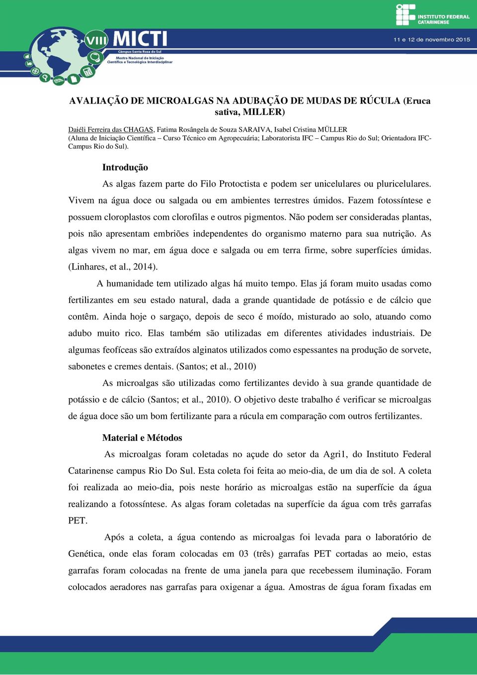 Vivem na água doce ou salgada ou em ambientes terrestres úmidos. Fazem fotossíntese e possuem cloroplastos com clorofilas e outros pigmentos.