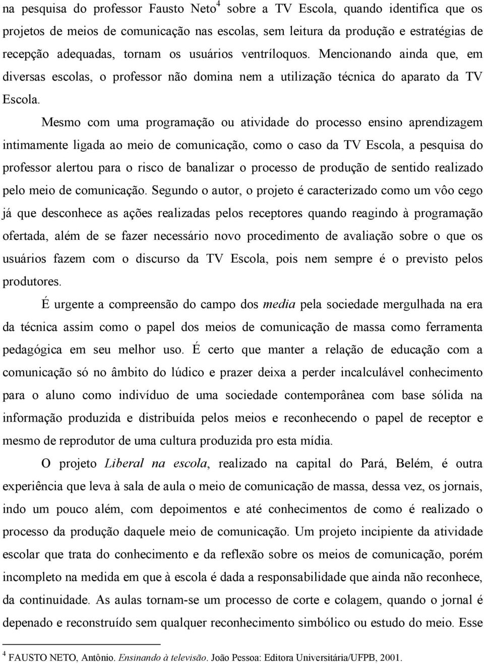 Mesmo com uma programação ou atividade do processo ensino aprendizagem intimamente ligada ao meio de comunicação, como o caso da TV Escola, a pesquisa do professor alertou para o risco de banalizar o