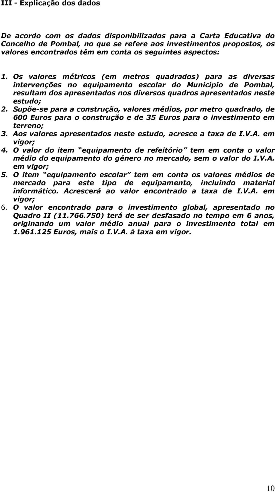 Os valores métricos (em metros quadrados) para as diversas intervenções no equipamento escolar do Município de Pombal, resultam dos apresentados nos diversos quadros apresentados neste estudo; 2.