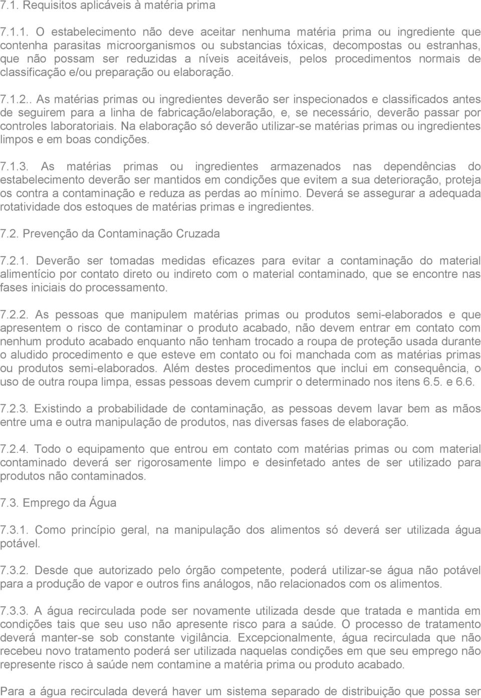 . As matérias primas ou ingredientes deverão ser inspecionados e classificados antes de seguirem para a linha de fabricação/elaboração, e, se necessário, deverão passar por controles laboratoriais.