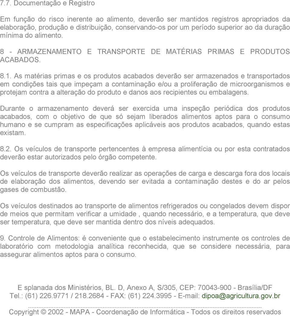 As matérias primas e os produtos acabados deverão ser armazenados e transportados em condições tais que impeçam a contaminação e/ou a proliferação de microorganismos e protejam contra a alteração do