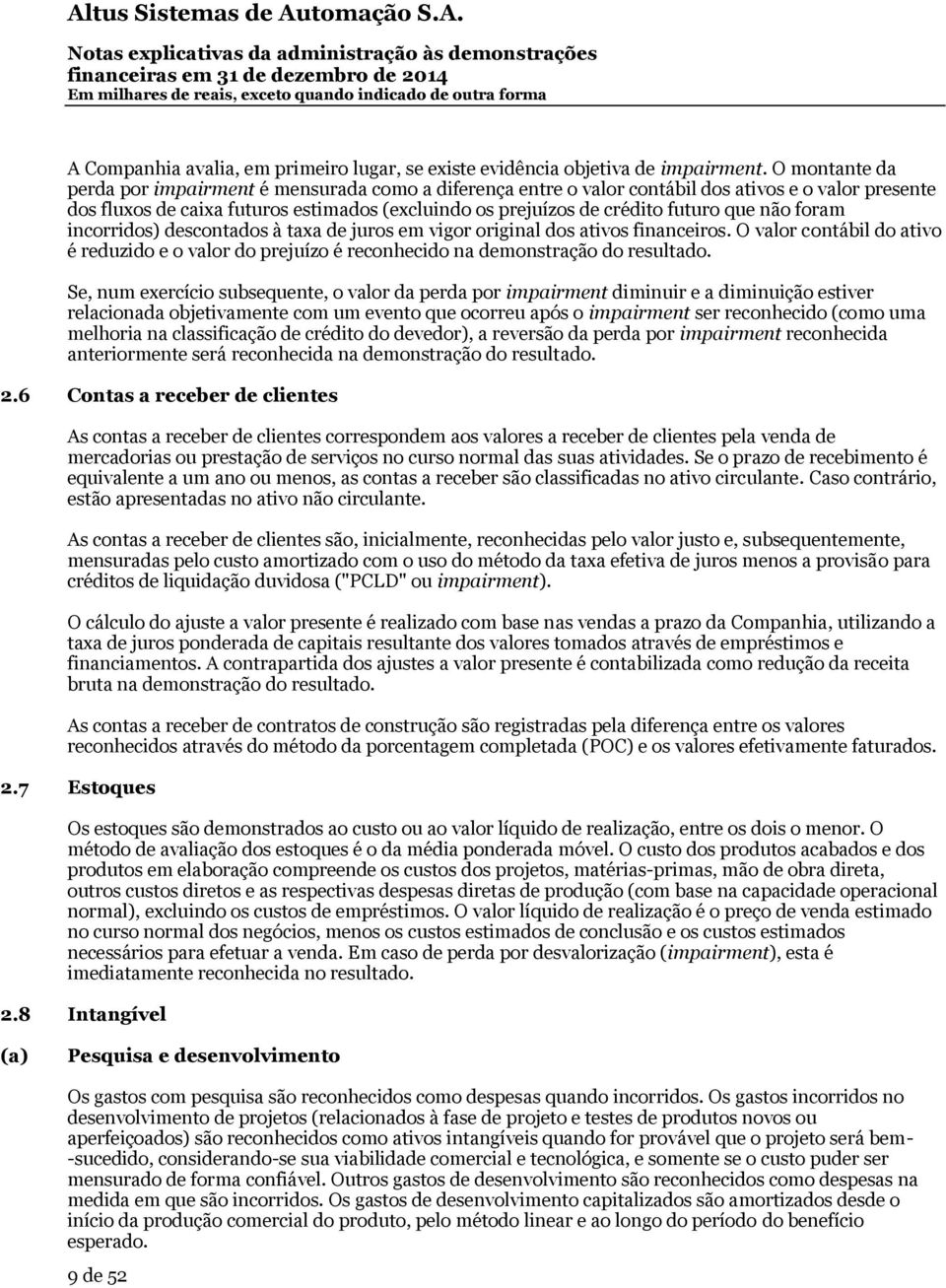 que não foram incorridos) descontados à taxa de juros em vigor original dos ativos financeiros. O valor contábil do ativo é reduzido e o valor do prejuízo é reconhecido na demonstração do resultado.