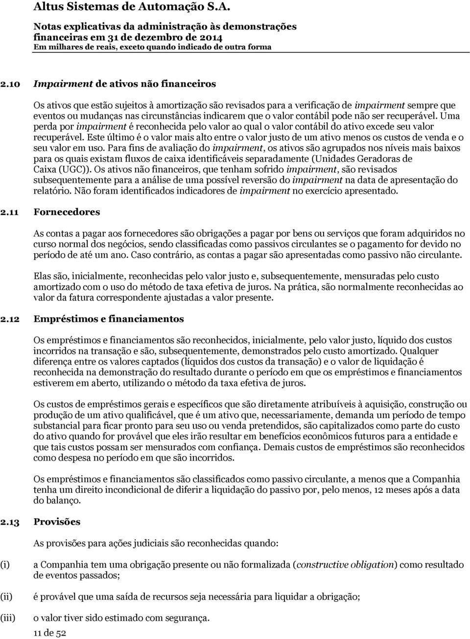 Este último é o valor mais alto entre o valor justo de um ativo menos os custos de venda e o seu valor em uso.