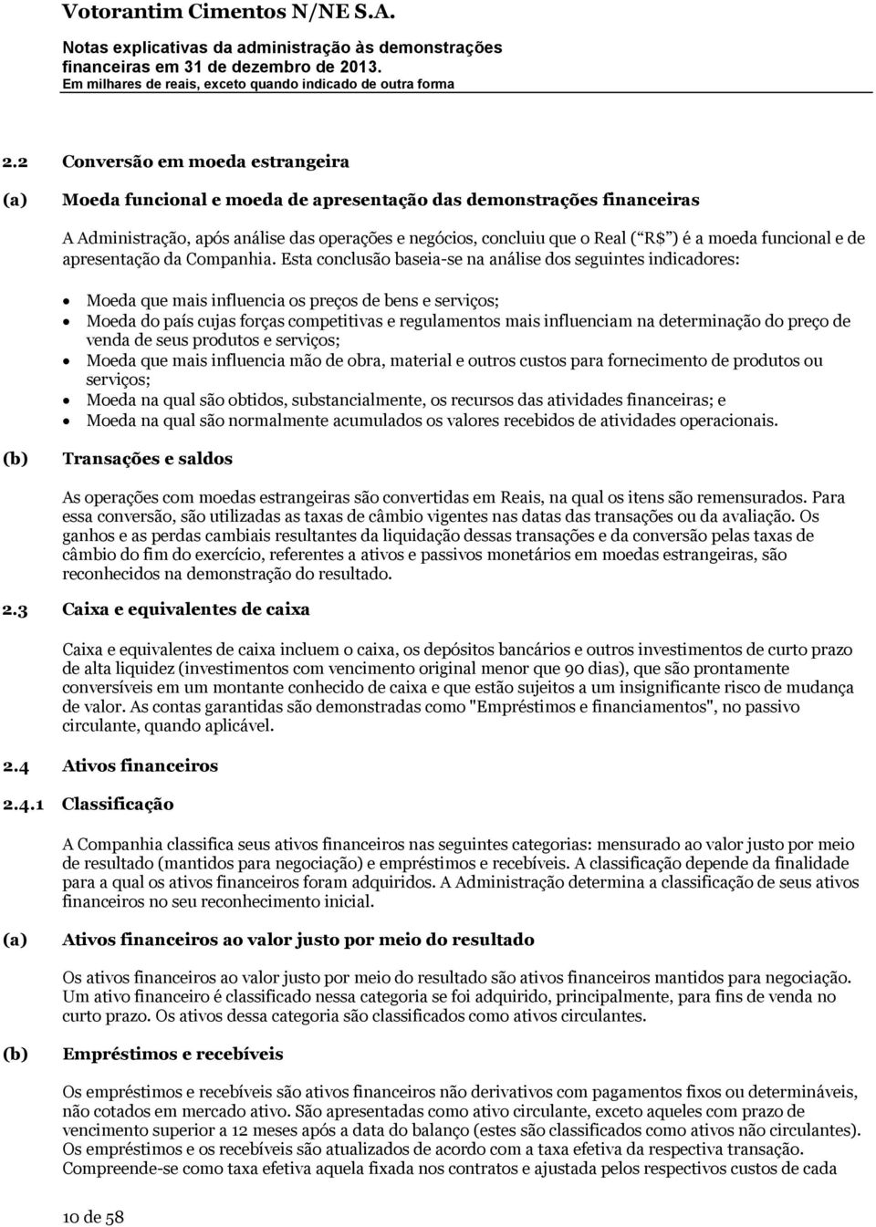 Esta conclusão baseia-se na análise dos seguintes indicadores: Moeda que mais influencia os preços de bens e serviços; Moeda do país cujas forças competitivas e regulamentos mais influenciam na