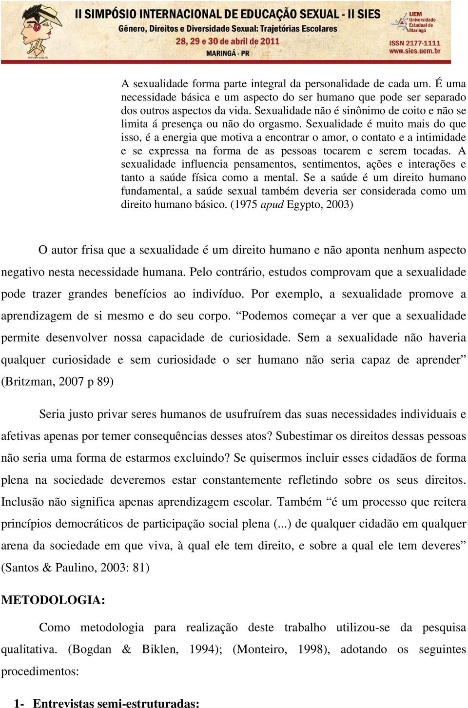 Sexualidade é muito mais do que isso, é a energia que motiva a encontrar o amor, o contato e a intimidade e se expressa na forma de as pessoas tocarem e serem tocadas.