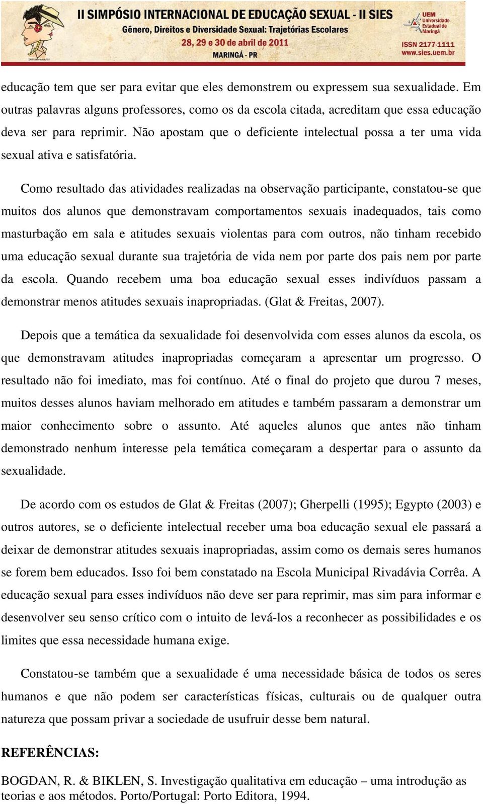 Como resultado das atividades realizadas na observação participante, constatou-se que muitos dos alunos que demonstravam comportamentos sexuais inadequados, tais como masturbação em sala e atitudes