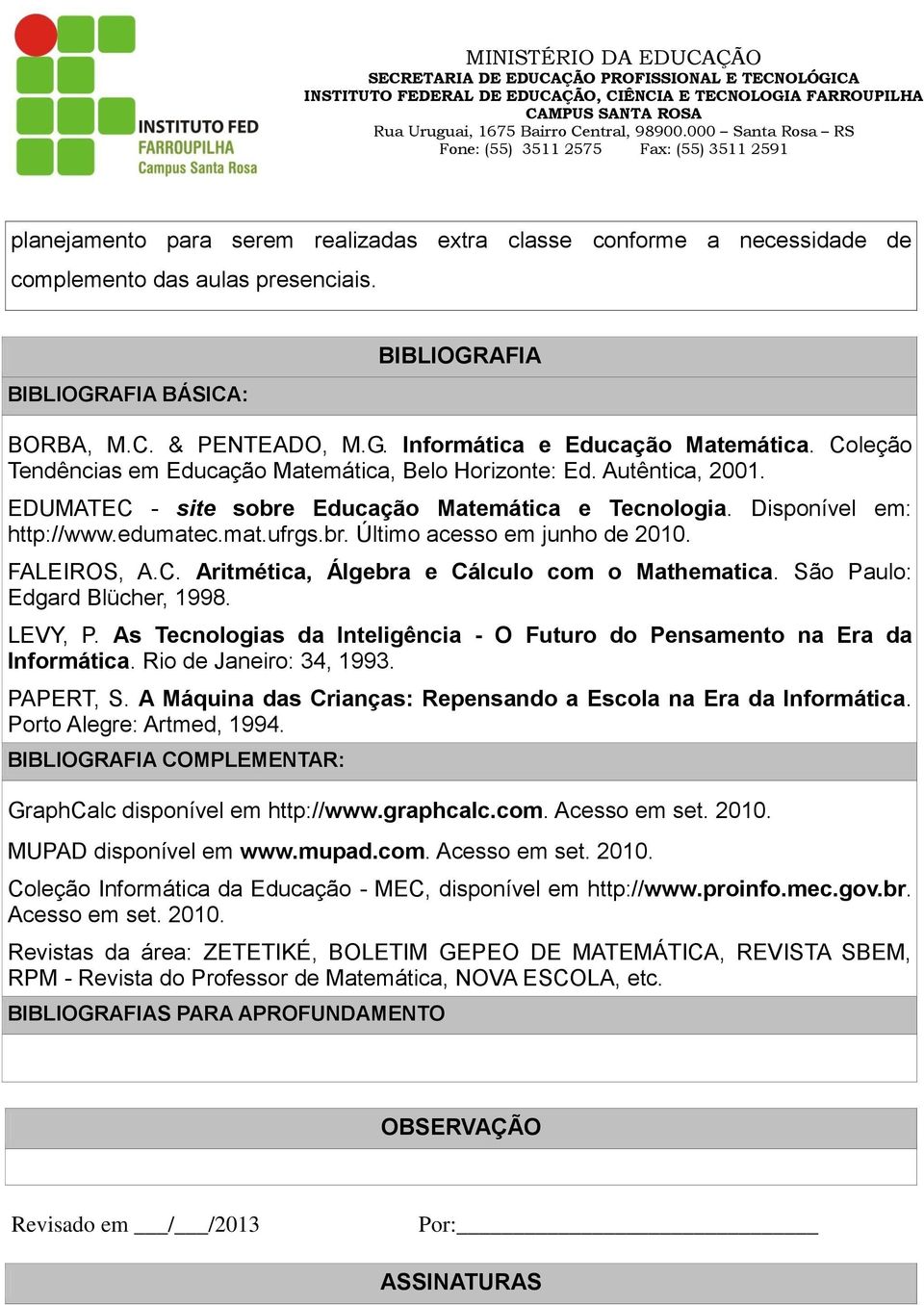 FALEIROS, A.C. Aritmética, Álgebra e Cálculo com o Mathematica. São Paulo: Edgard Blücher, 1998. LEVY, P. As Tecnologias da Inteligência - O Futuro do Pensamento na Era da Informática.