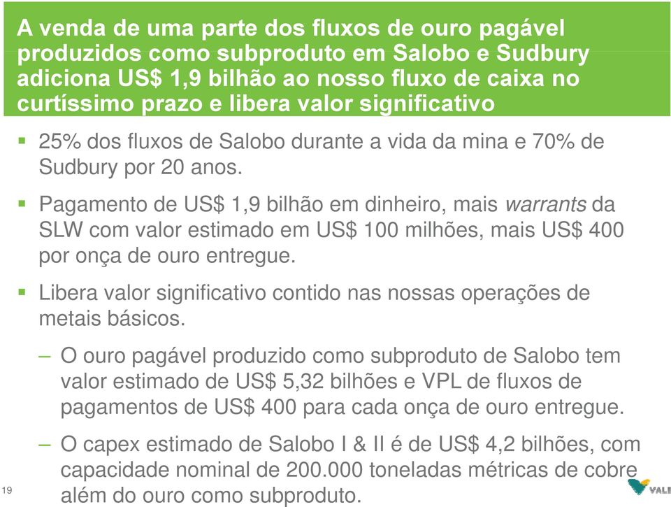 Pagamento de US$ 1,9 bilhão em dinheiro, mais warrants da SLW com valor estimado em US$ 100 milhões, mais US$ 400 por onça de ouro entregue.