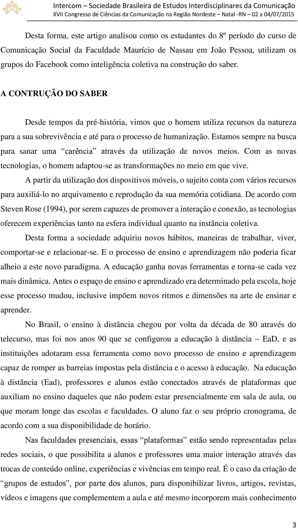 Estamos sempre na busca para sanar uma carência através da utilização de novos meios. Com as novas tecnologias, o homem adaptou-se as transformações no meio em que vive.