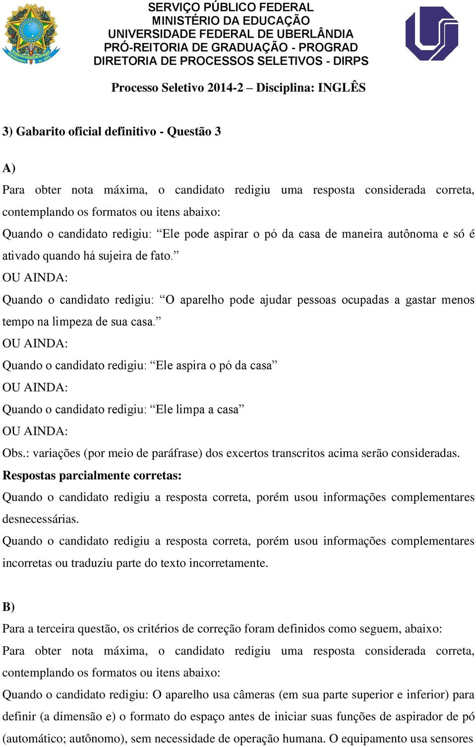 Quando o candidato redigiu: Ele aspira o pó da casa Quando o candidato redigiu: Ele limpa a casa Obs.: variações (por meio de paráfrase) dos excertos transcritos acima serão consideradas.