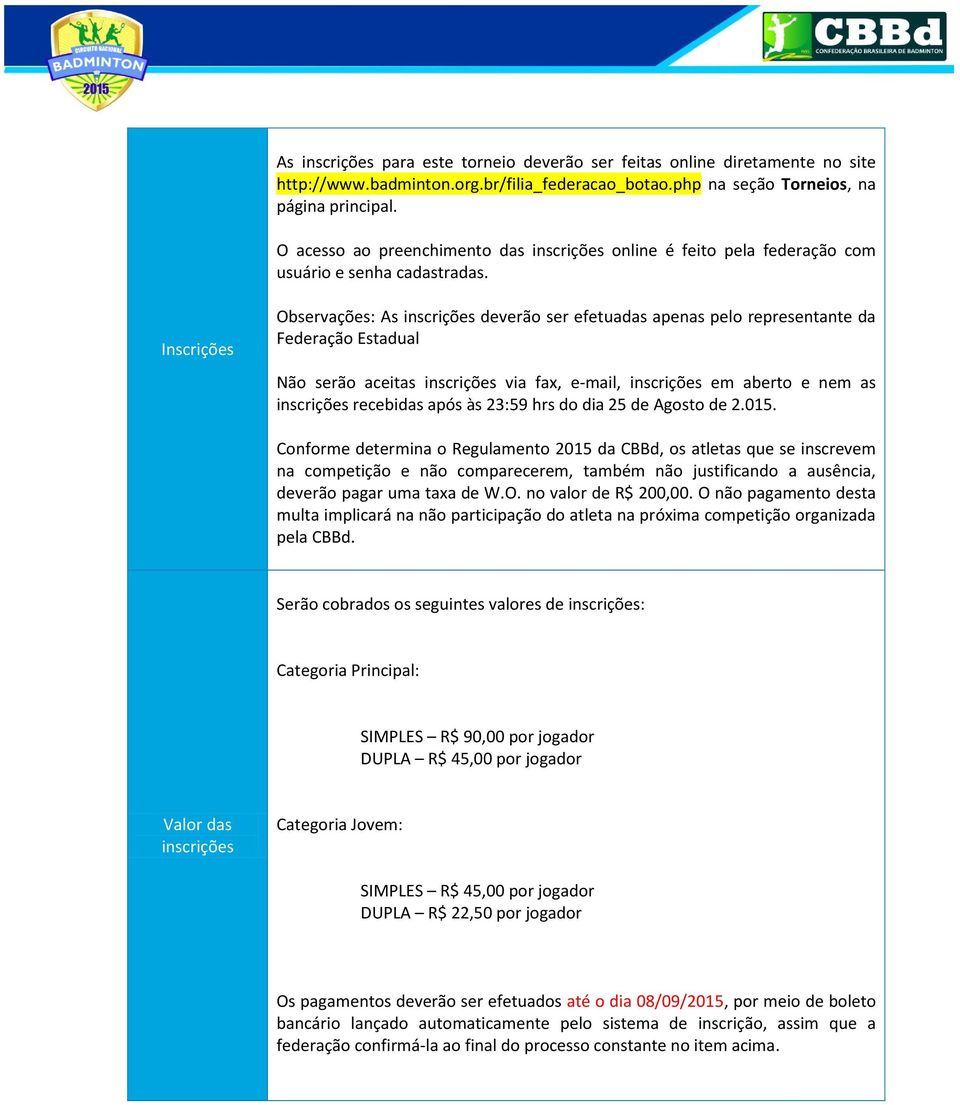 Inscrições Observações: As inscrições deverão ser efetuadas apenas pelo representante da Federação Estadual Não serão aceitas inscrições via fax, e-mail, inscrições em aberto e nem as inscrições