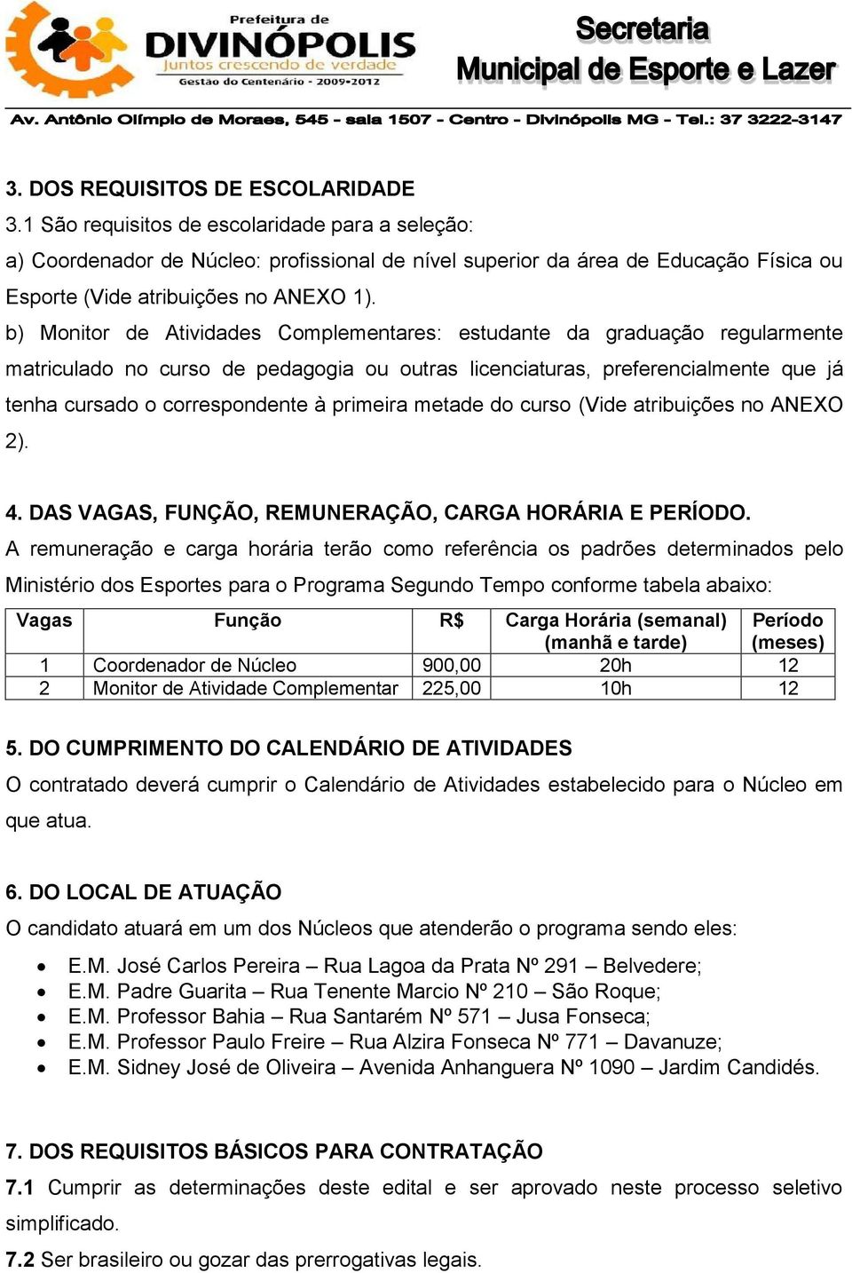 b) Monitor de Atividades Complementares: estudante da graduação regularmente matriculado no curso de pedagogia ou outras licenciaturas, preferencialmente que já tenha cursado o correspondente à