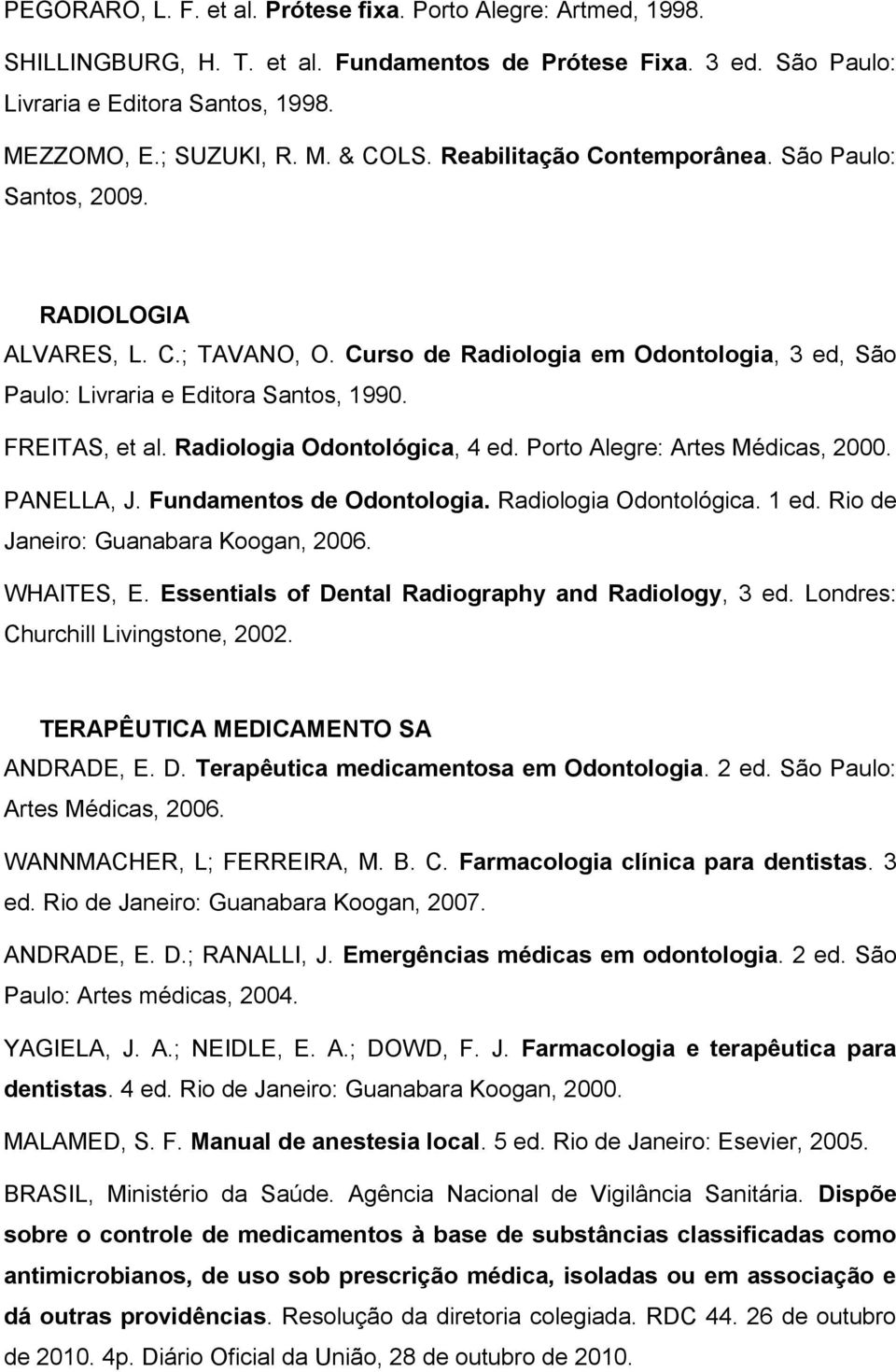 Radiologia Odontológica, 4 ed. Porto Alegre: Artes Médicas, 2000. PANELLA, J. Fundamentos de Odontologia. Radiologia Odontológica. 1 ed. Rio de Janeiro: Guanabara Koogan, 2006. WHAITES, E.