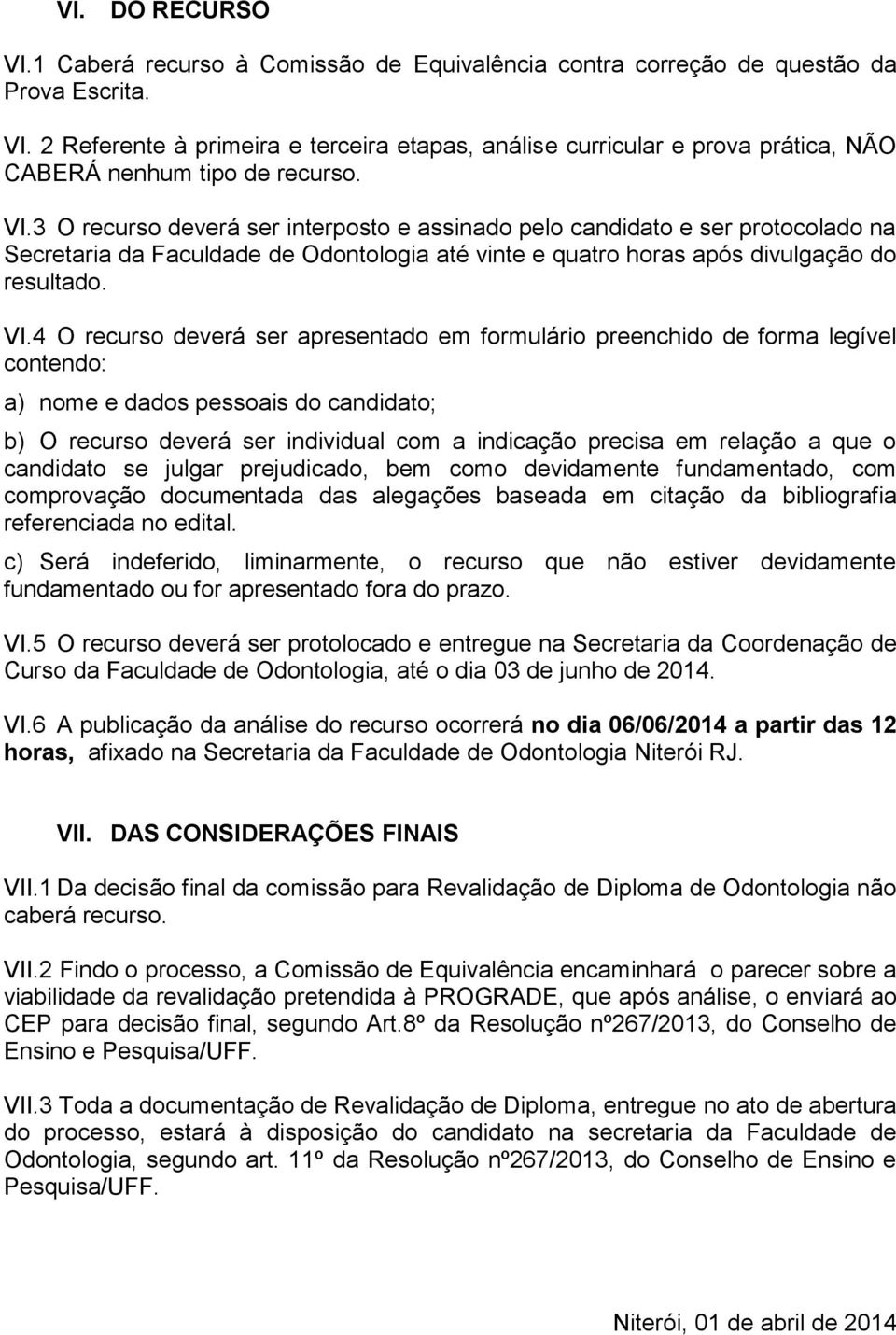 4 O recurso deverá ser apresentado em formulário preenchido de forma legível contendo: a) nome e dados pessoais do candidato; b) O recurso deverá ser individual com a indicação precisa em relação a