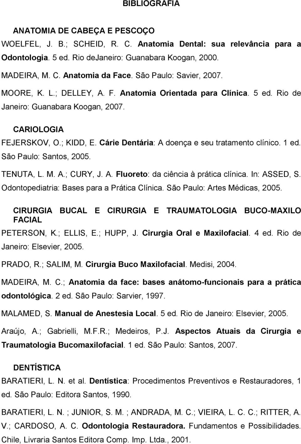 Cárie Dentária: A doença e seu tratamento clínico. 1 ed. São Paulo: Santos, 2005. TENUTA, L. M. A.; CURY, J. A. Fluoreto: da ciência à prática clínica. In: ASSED, S.