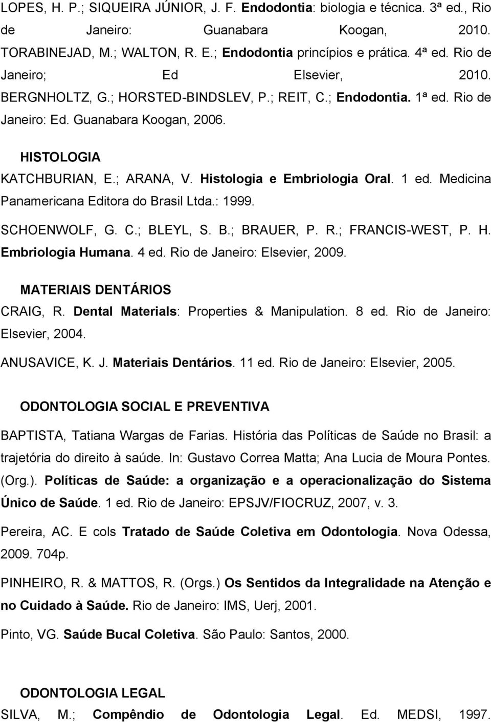 Histologia e Embriologia Oral. 1 ed. Medicina Panamericana Editora do Brasil Ltda.: 1999. SCHOENWOLF, G. C.; BLEYL, S. B.; BRAUER, P. R.; FRANCIS-WEST, P. H. Embriologia Humana. 4 ed.