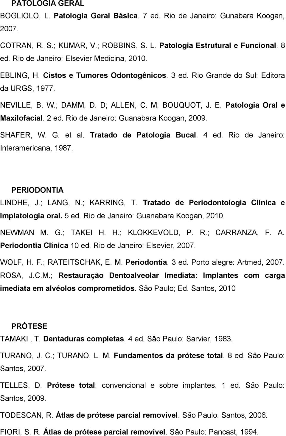 2 ed. Rio de Janeiro: Guanabara Koogan, 2009. SHAFER, W. G. et al. Tratado de Patologia Bucal. 4 ed. Rio de Janeiro: Interamericana, 1987. PERIODONTIA LINDHE, J.; LANG, N.; KARRING, T.