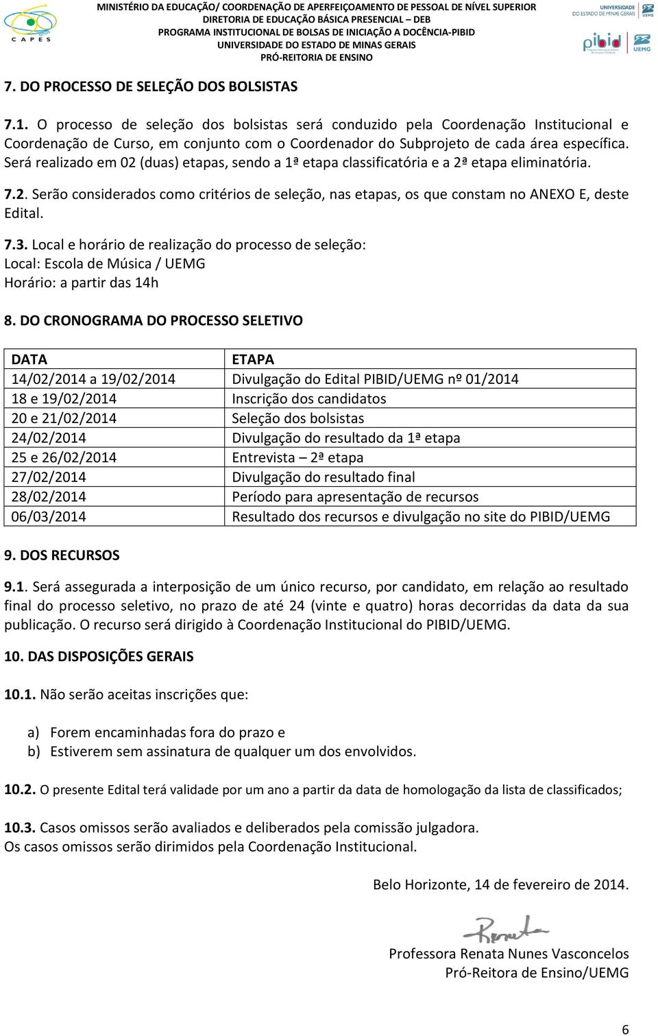 Será realizado em 02 (duas) etapas, sendo a 1ª etapa classificatória e a 2ª etapa eliminatória. 7.2. Serão considerados como critérios de seleção, nas etapas, os que constam no ANEXO E, deste Edital.