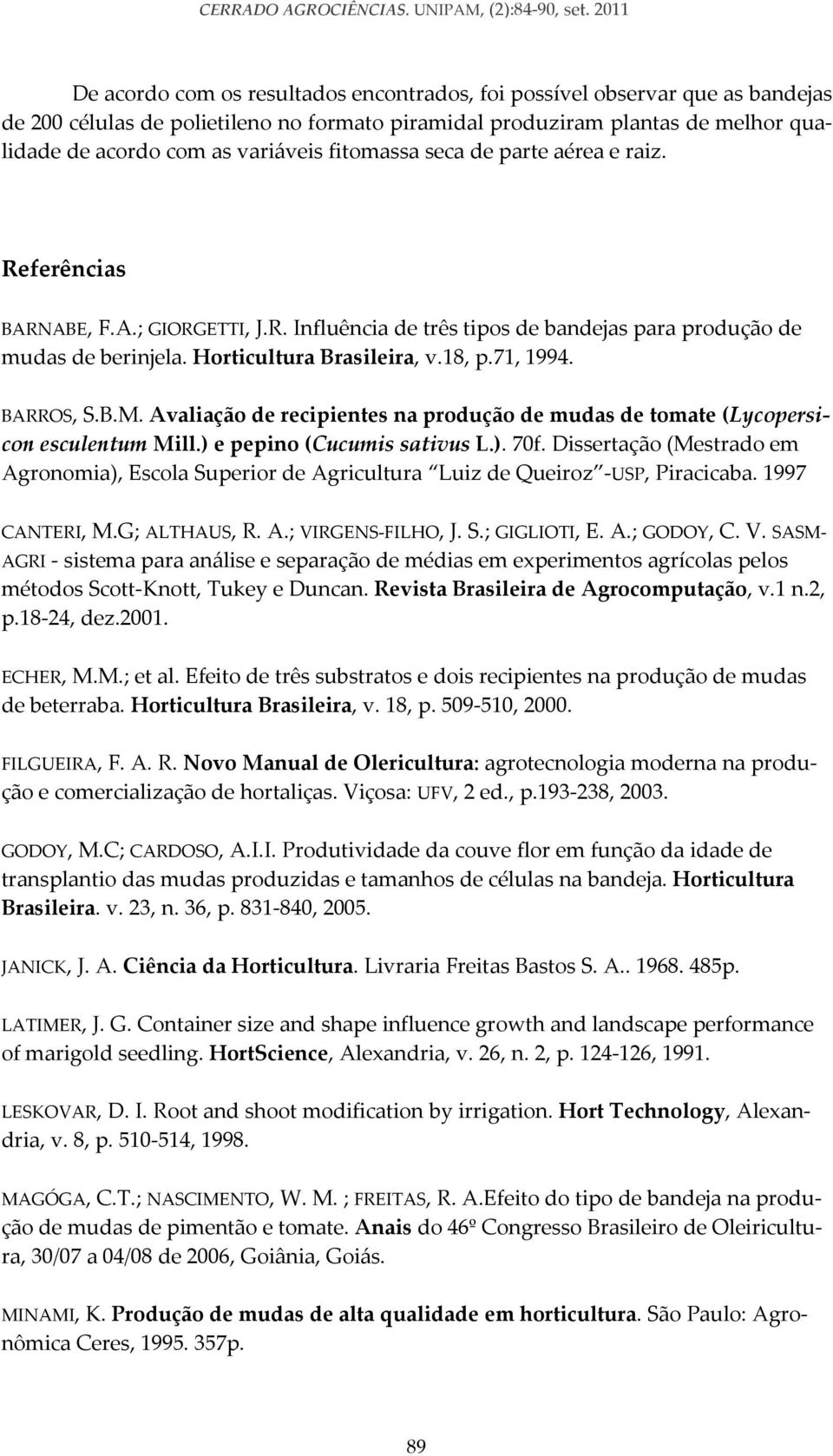 variáveis fitomassa seca de parte aérea e raiz. Referências BARNABE, F.A.; GIORGETTI, J.R. Influência de três tipos de bandejas para produção de mudas de berinjela. Horticultura Brasileira, v.18, p.