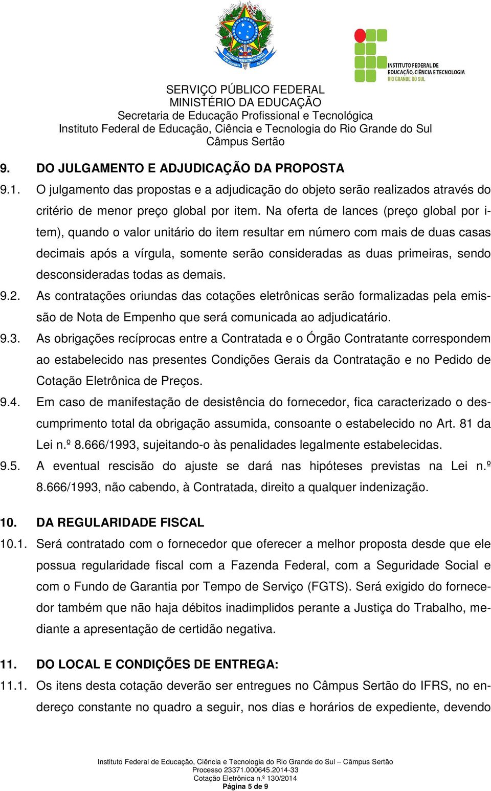 desconsideradas todas as demais. 9.2. As contratações oriundas das cotações eletrônicas serão formalizadas pela emissão de Nota de Empenho que será comunicada ao adjudicatário. 9.3.