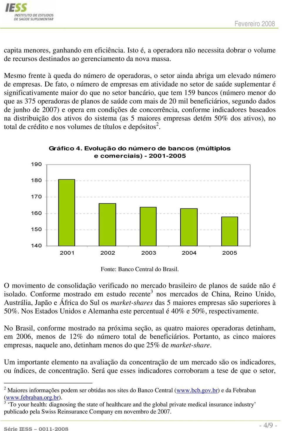 De fato, o número de empresas em atividade no setor de saúde suplementar é significativamente maior do que no setor bancário, que tem 159 bancos (número menor do que as 375 operadoras de planos de