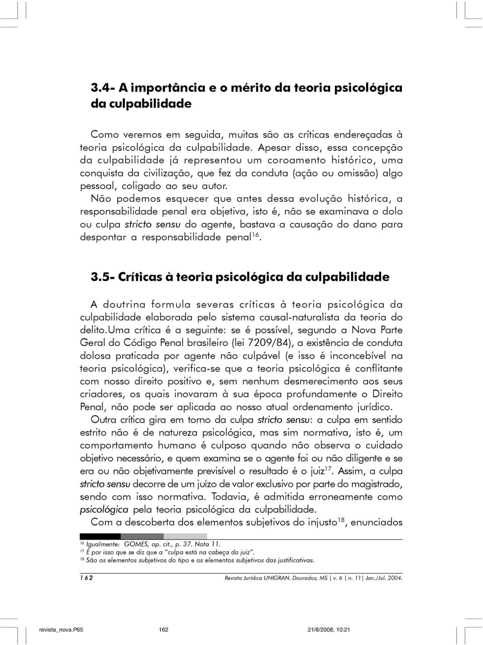 Não podemos esquecer que antes dessa evolução histórica, a responsabilidade penal era objetiva, isto é, não se examinava o dolo ou culpa stricto sensu do agente, bastava a causação do dano para