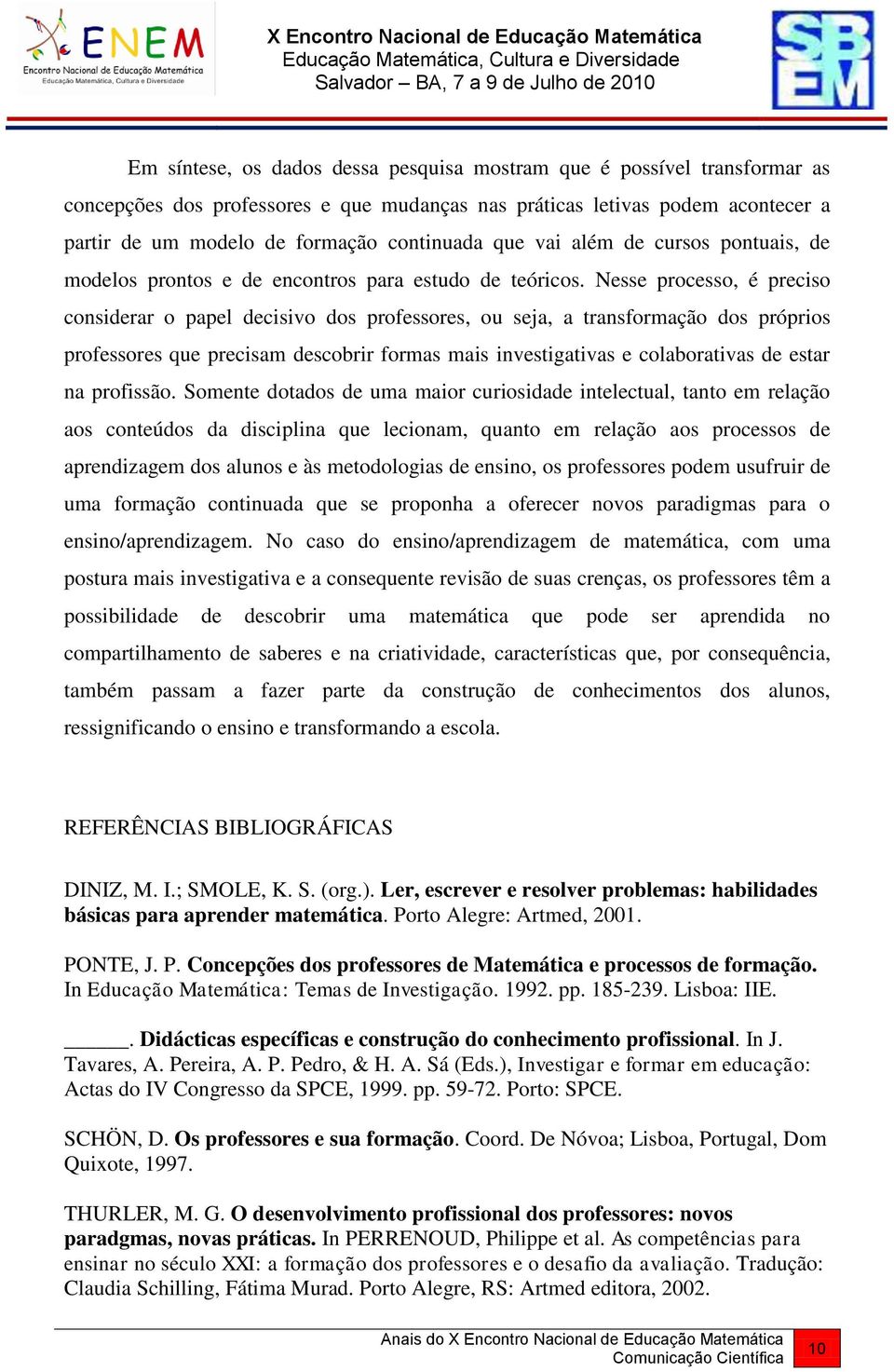 Nesse processo, é preciso considerar o papel decisivo dos professores, ou seja, a transformação dos próprios professores que precisam descobrir formas mais investigativas e colaborativas de estar na