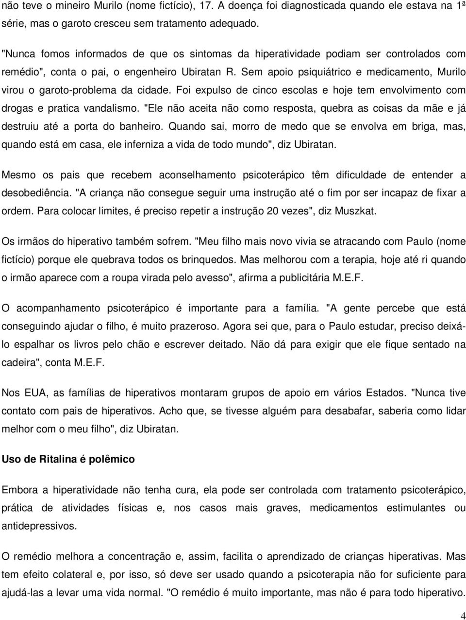 Sem apoio psiquiátrico e medicamento, Murilo virou o garoto-problema da cidade. Foi expulso de cinco escolas e hoje tem envolvimento com drogas e pratica vandalismo.