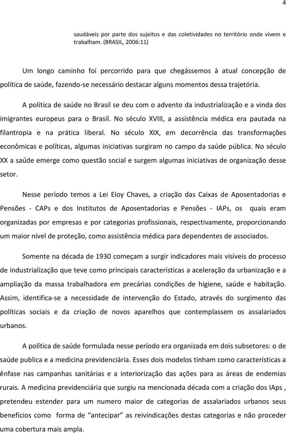 A política de saúde no Brasil se deu com o advento da industrialização e a vinda dos imigrantes europeus para o Brasil.