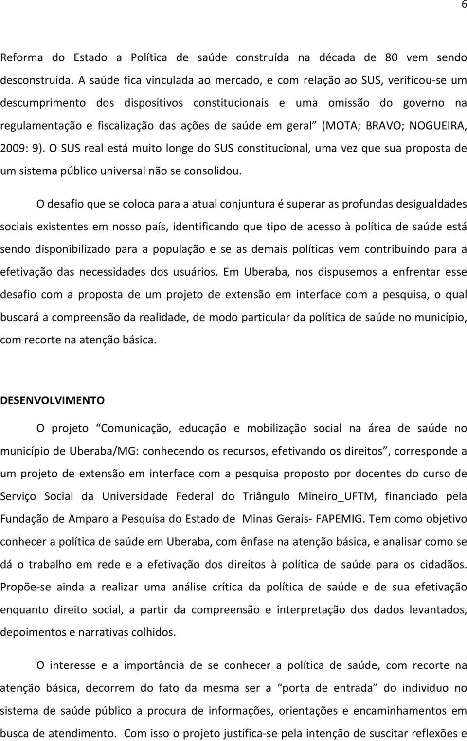 em geral (MOTA; BRAVO; NOGUEIRA, 2009: 9). O SUS real está muito longe do SUS constitucional, uma vez que sua proposta de um sistema público universal não se consolidou.