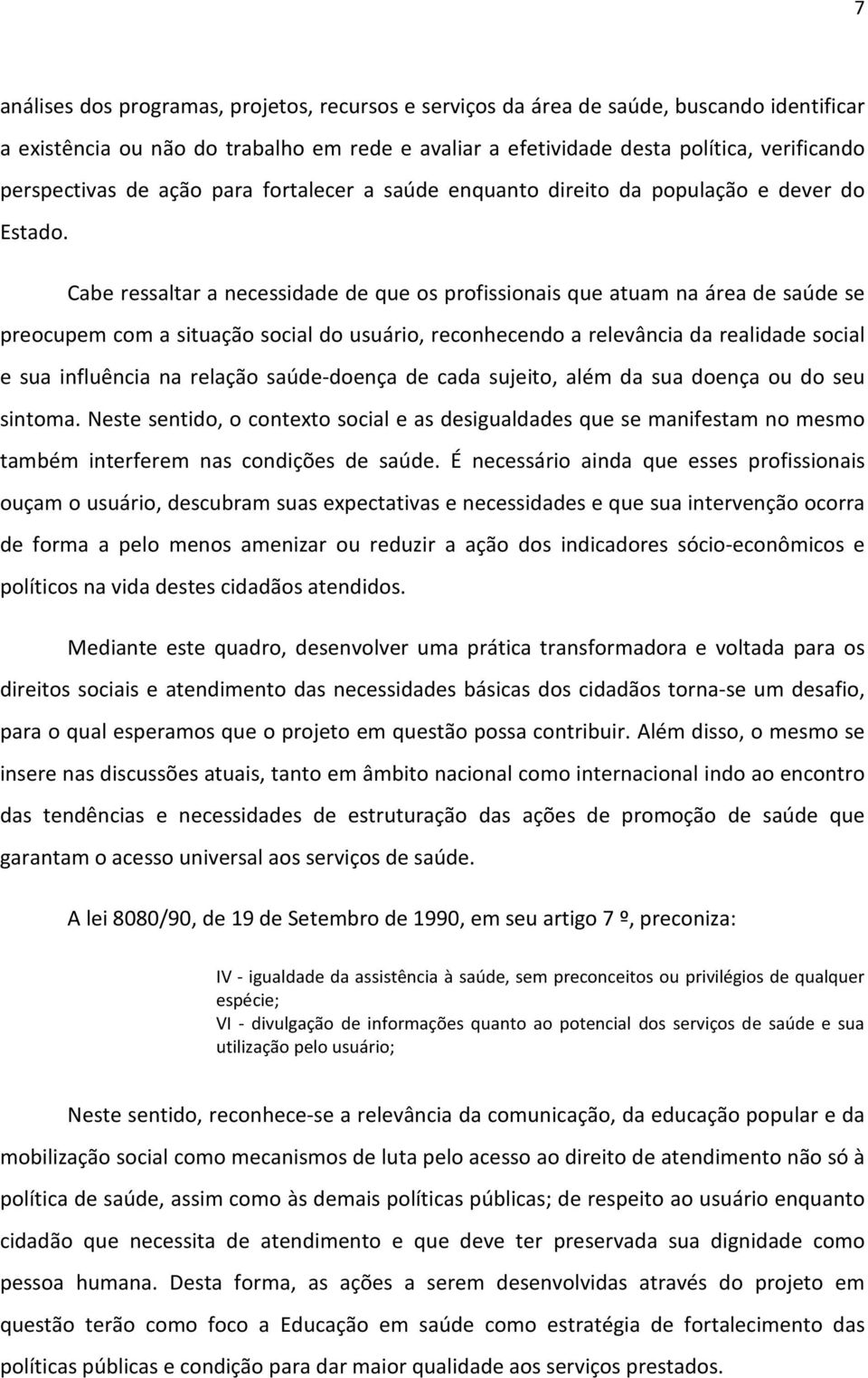 Cabe ressaltar a necessidade de que os profissionais que atuam na área de saúde se preocupem com a situação social do usuário, reconhecendo a relevância da realidade social e sua influência na