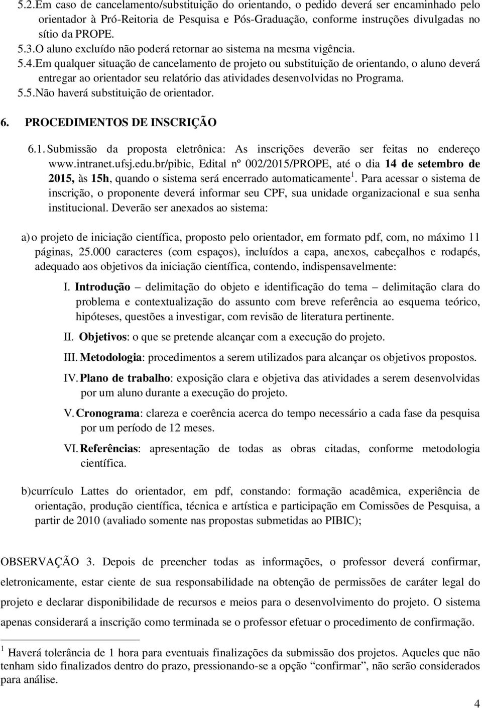 Em qualquer situação de cancelamento de projeto ou substituição de orientando, o aluno deverá entregar ao orientador seu relatório das atividades desenvolvidas no Programa. 5.