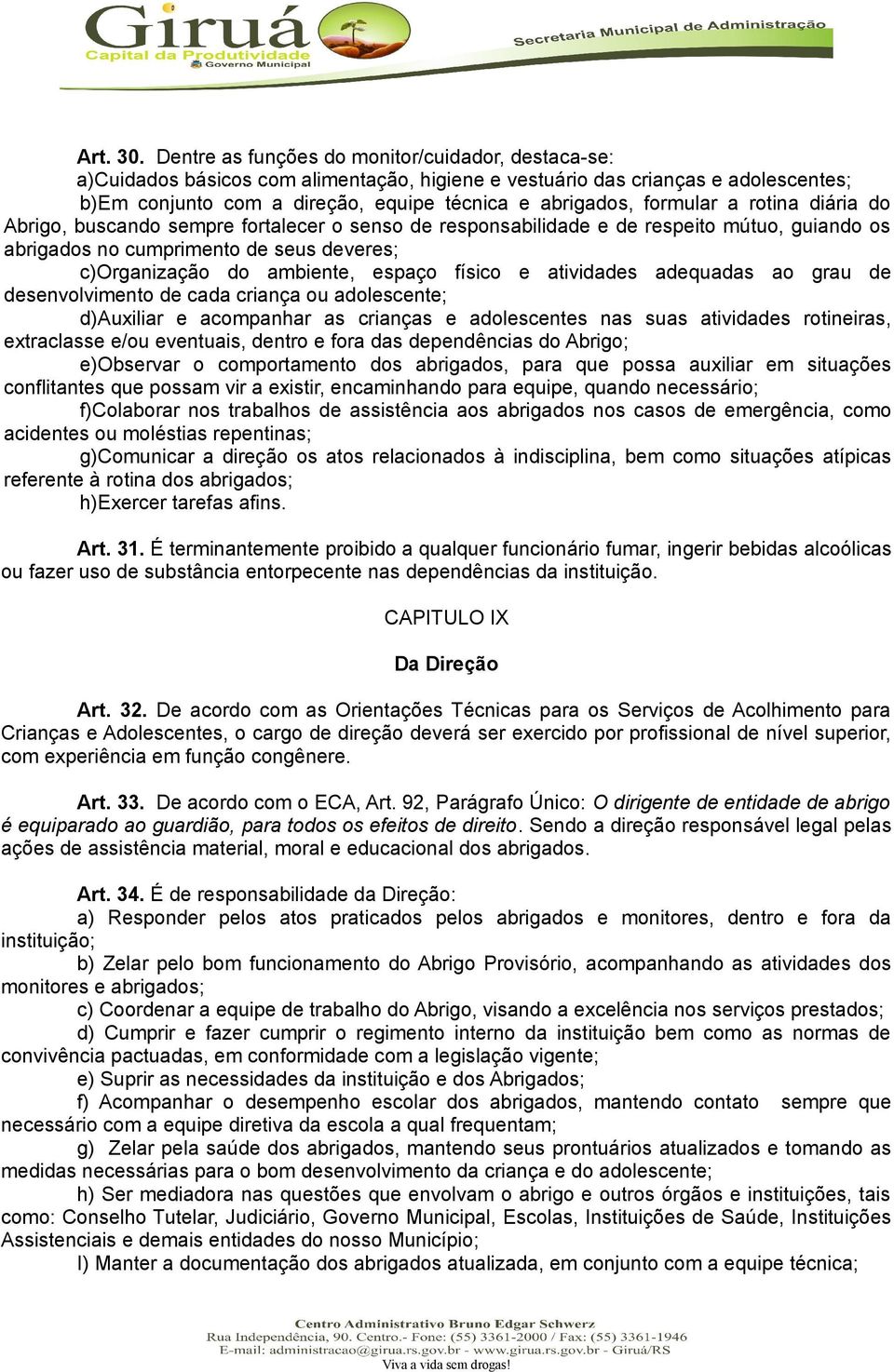 formular a rotina diária do Abrigo, buscando sempre fortalecer o senso de responsabilidade e de respeito mútuo, guiando os abrigados no cumprimento de seus deveres; c)organização do ambiente, espaço