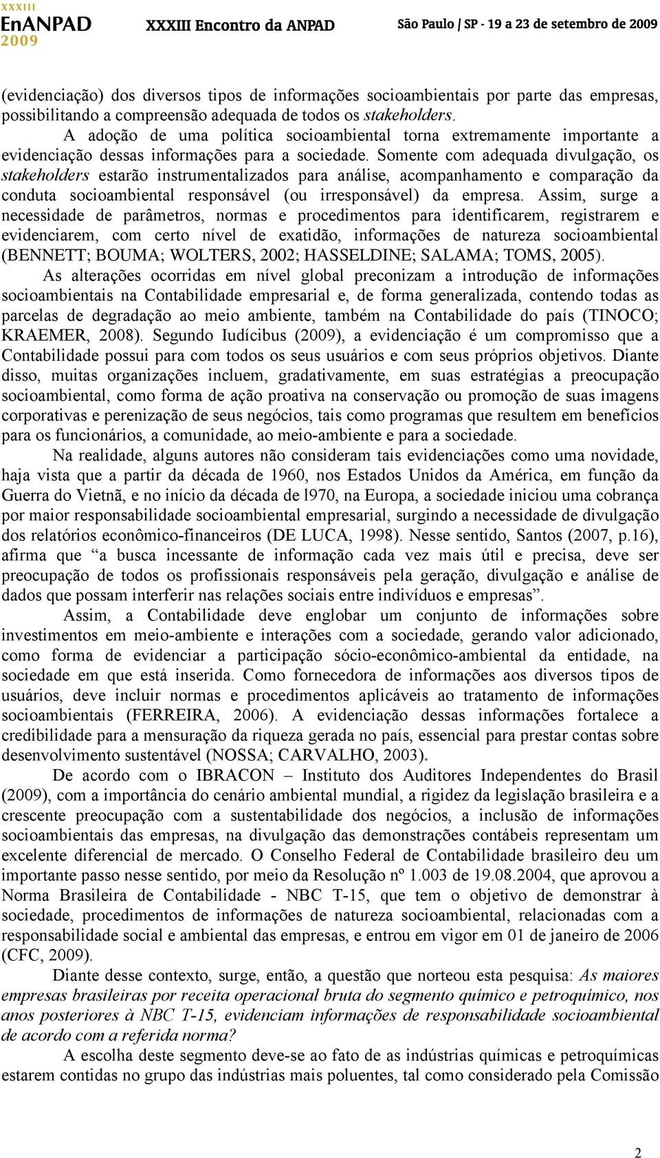 Somente com adequada divulgação, os stakeholders estarão instrumentalizados para análise, acompanhamento e comparação da conduta socioambiental responsável (ou irresponsável) da empresa.