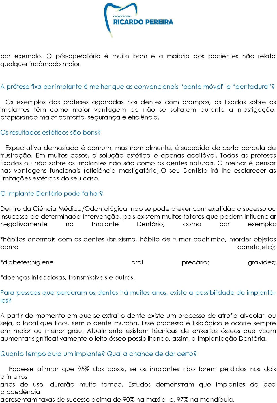 eficiência. Os resultados estéticos são bons? Expectativa demasiada é comum, mas normalmente, é sucedida de certa parcela de frustração. Em muitos casos, a solução estética é apenas aceitável.