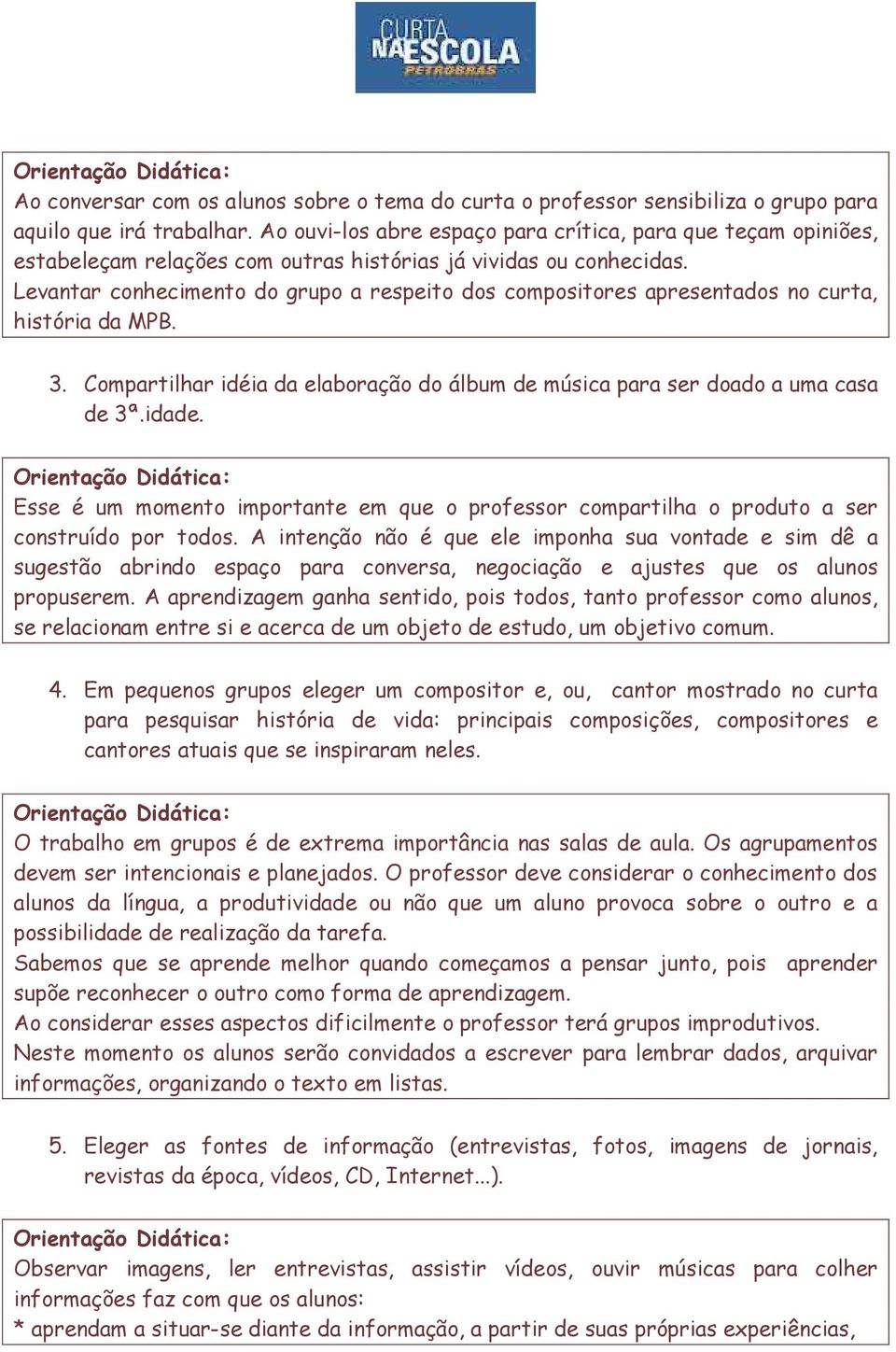 Levantar conhecimento do grupo a respeito dos compositores apresentados no curta, história da MPB. 3. Compartilhar idéia da elaboração do álbum de música para ser doado a uma casa de 3ª.idade.