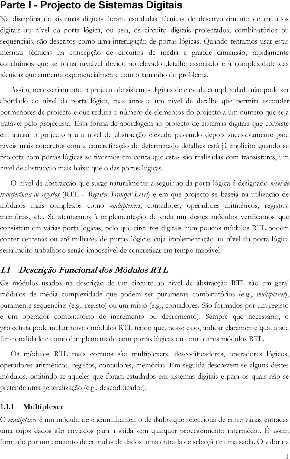 Quado tetamos usar estas mesmas técicas a cocepção de circuitos de média e grade dimesão, rapidamete cocluímos que se tora iviável devido ao elevado detalhe associado e à complexidade das técicas que