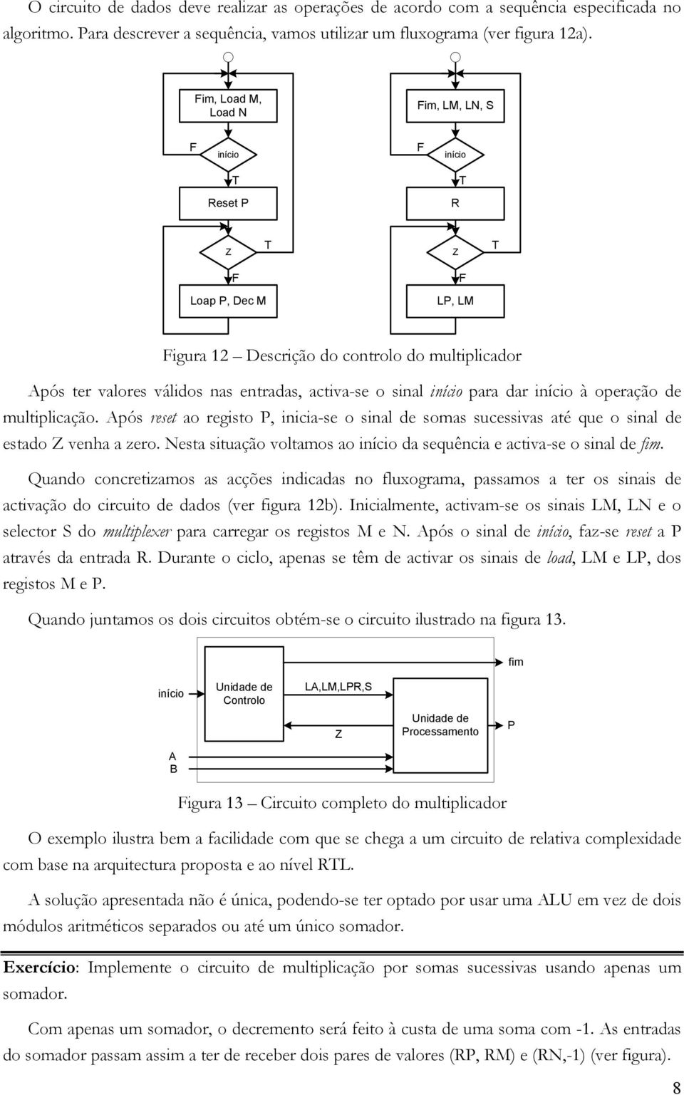 operação de multiplicação. pós reset ao registo P, iicia-se o sial de somas sucessivas até que o sial de estado veha a zero. Nesta situação voltamos ao iício da sequêcia e activa-se o sial de fim.