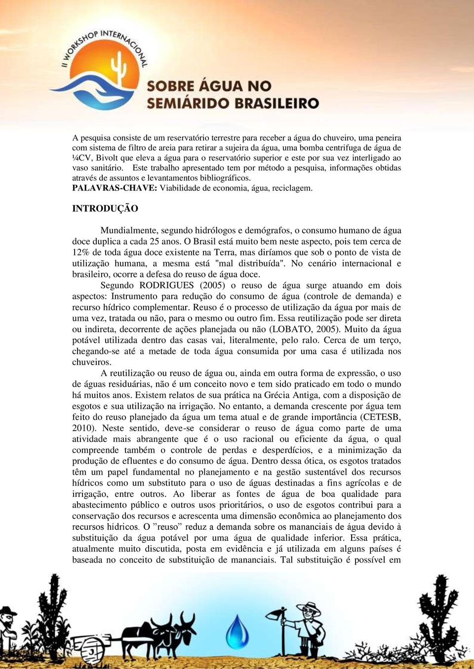 Este trabalho apresentado tem por método a pesquisa, informações obtidas através de assuntos e levantamentos bibliográficos. PALAVRAS-CHAVE: Viabilidade de economia, água, reciclagem.