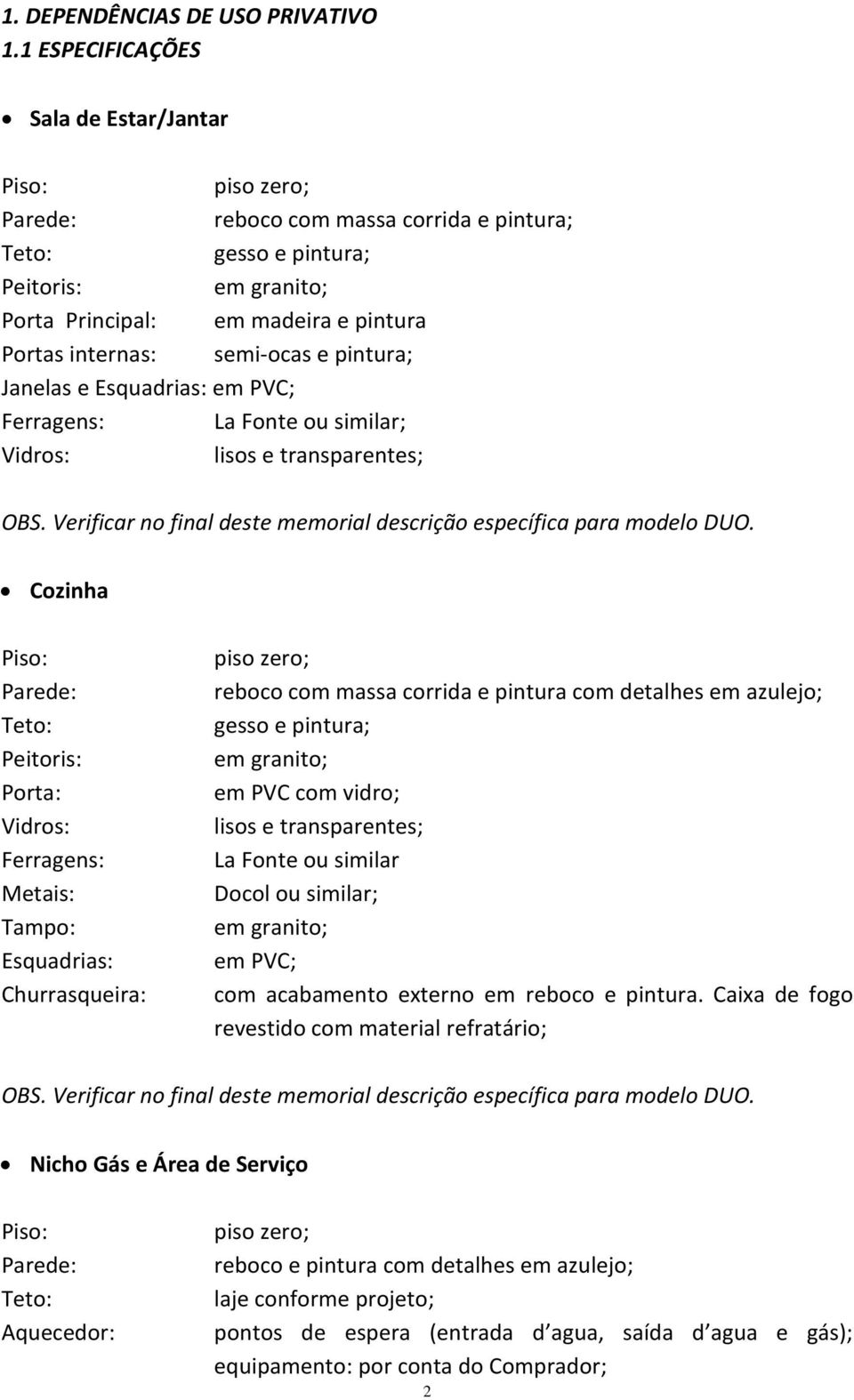 e transparentes; Cozinha Peitoris: Porta: Metais: Tampo: Esquadrias: Churrasqueira: reboco com massa corrida e pintura com detalhes em azulejo; gesso e pintura; em PVC com vidro; lisos e