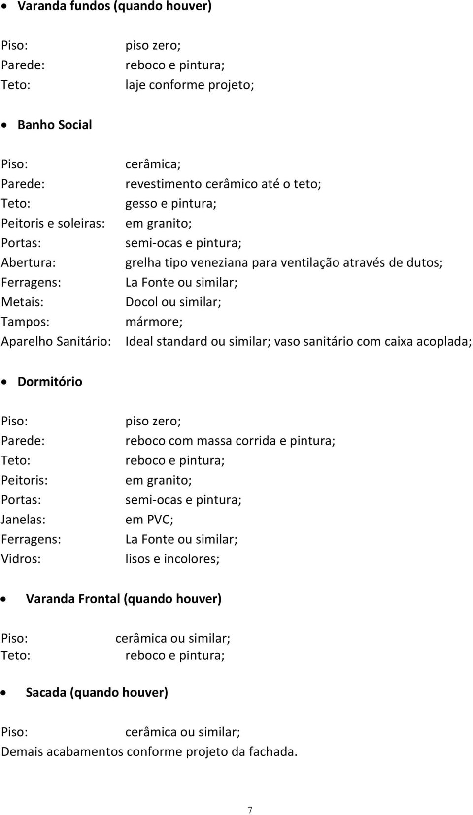 standard ou similar; vaso sanitário com caixa acoplada; Dormitório Peitoris: Janelas: reboco com massa corrida e pintura; em PVC; lisos e