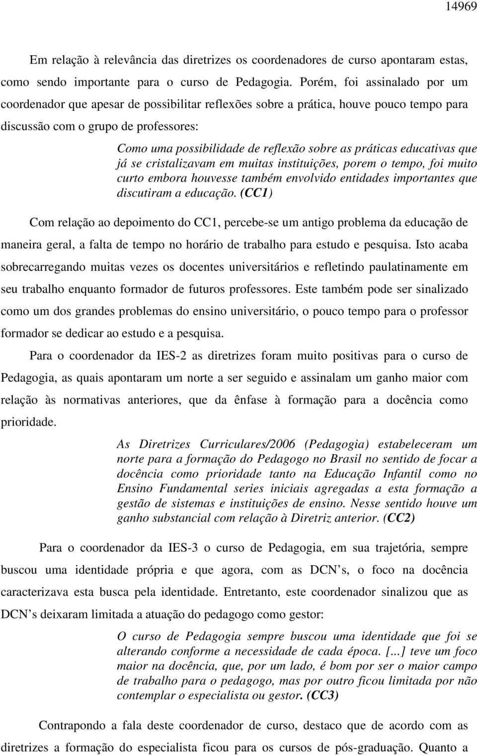 práticas educativas que já se cristalizavam em muitas instituições, porem o tempo, foi muito curto embora houvesse também envolvido entidades importantes que discutiram a educação.