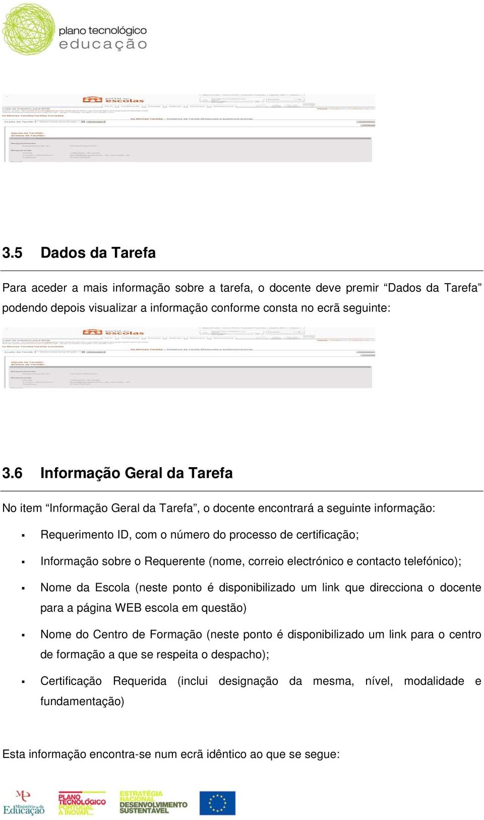 (nome, correio electrónico e contacto telefónico); Nome da Escola (neste ponto é disponibilizado um link que direcciona o docente para a página WEB escola em questão) Nome do Centro de Formação