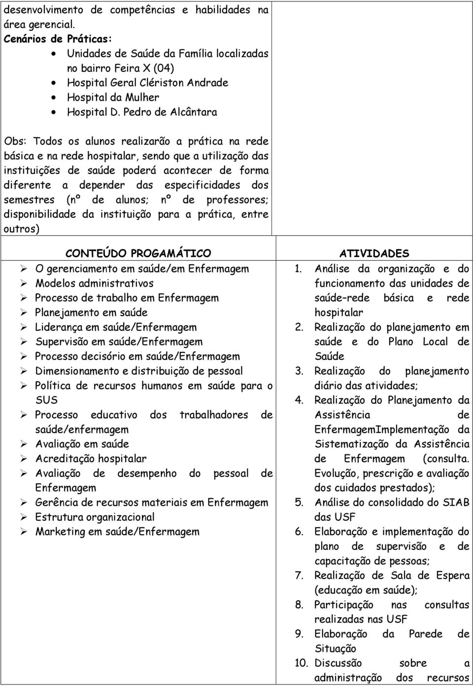 Pedro de Alcântara Obs: Todos os alunos realizarão a prática na rede básica e na rede hospitalar, sendo que a utilização das instituições de saúde poderá acontecer de forma diferente a depender das