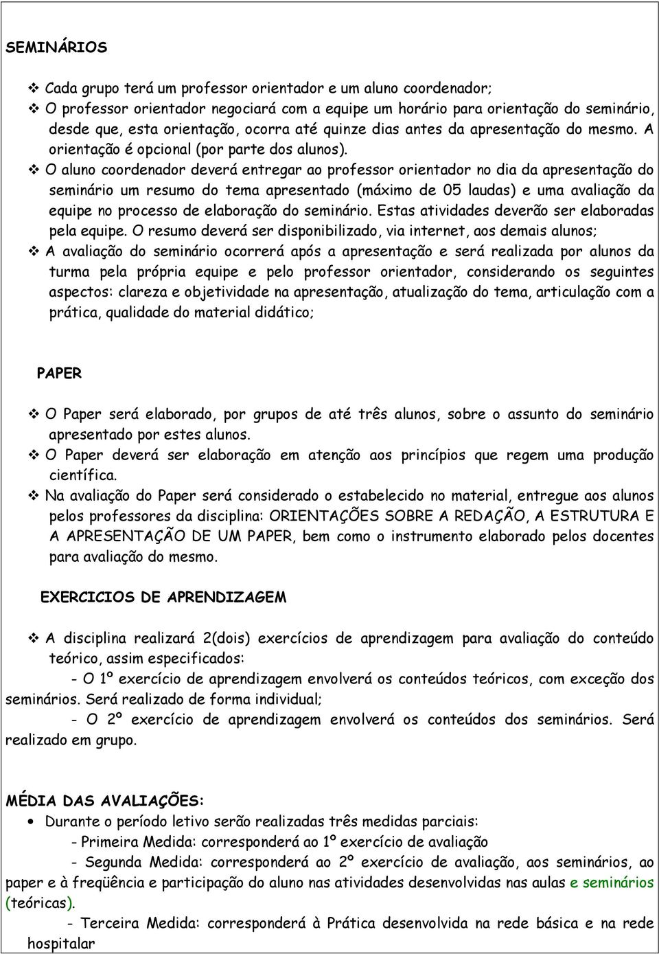 O aluno coordenador deverá entregar ao professor orientador no dia da apresentação do seminário um resumo do tema apresentado (máximo de 05 laudas) e uma avaliação da equipe no processo de elaboração