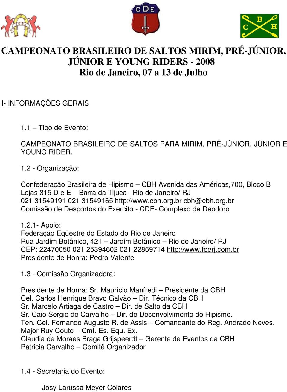 2 - Organização: Confederação Brasileira de Hipismo CBH Avenida das Américas,700, Bloco B Lojas 315 D e E Barra da Tijuca Rio de Janeiro/ RJ 021 31549191 021 31549165 http://www.cbh.org.br cbh@cbh.