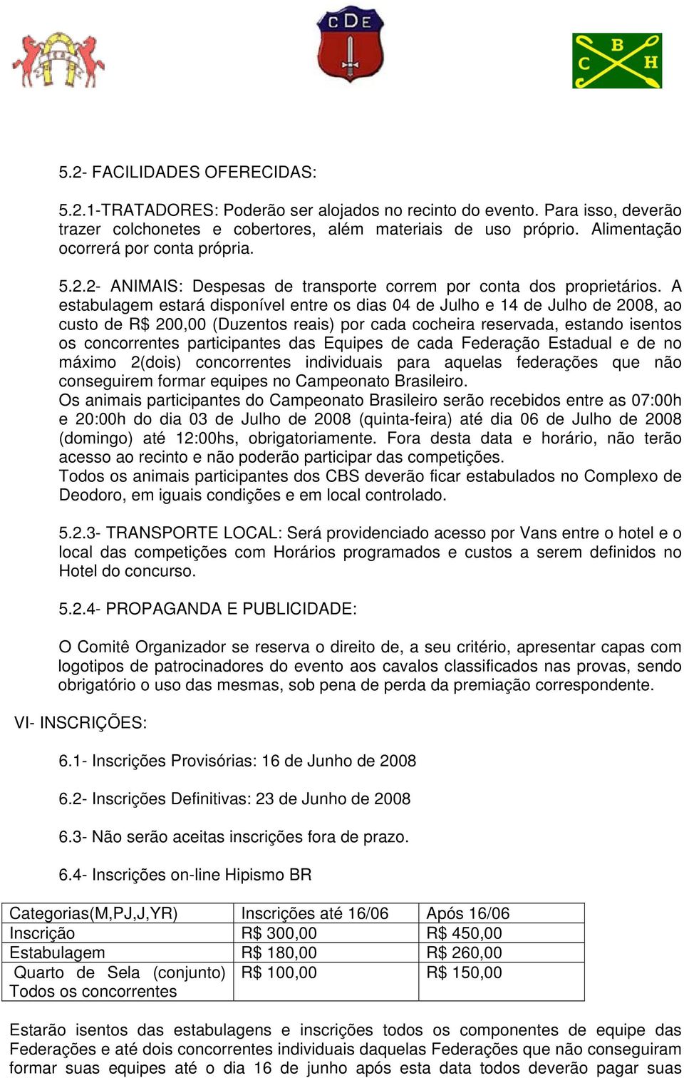 A estabulagem estará disponível entre os dias 04 de Julho e 14 de Julho de 2008, ao custo de R$ 200,00 (Duzentos reais) por cada cocheira reservada, estando isentos os concorrentes participantes das