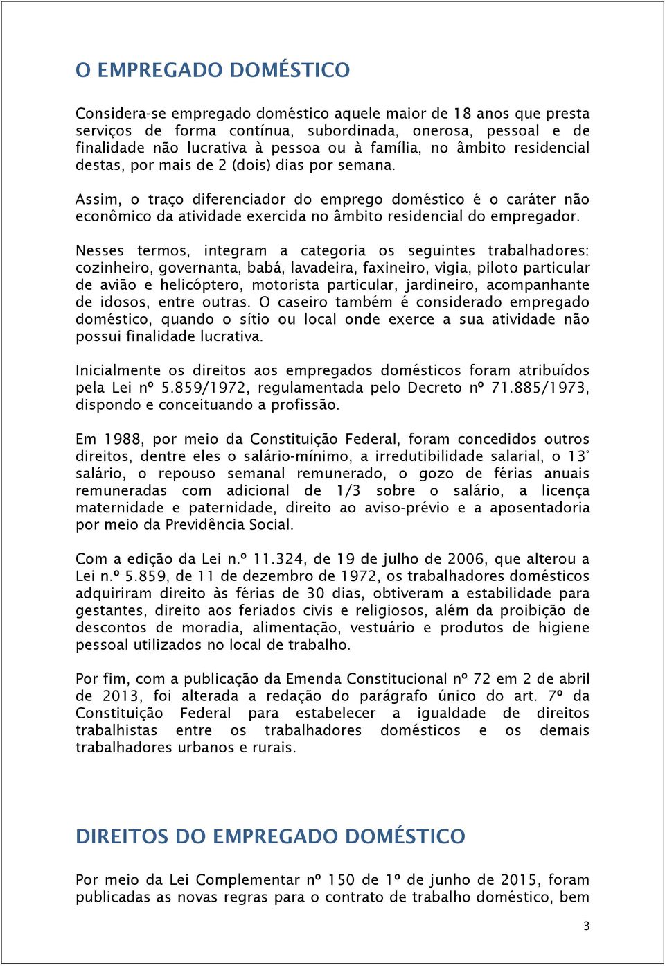 Assim, o traço diferenciador do emprego doméstico é o caráter não econômico da atividade exercida no âmbito residencial do empregador.