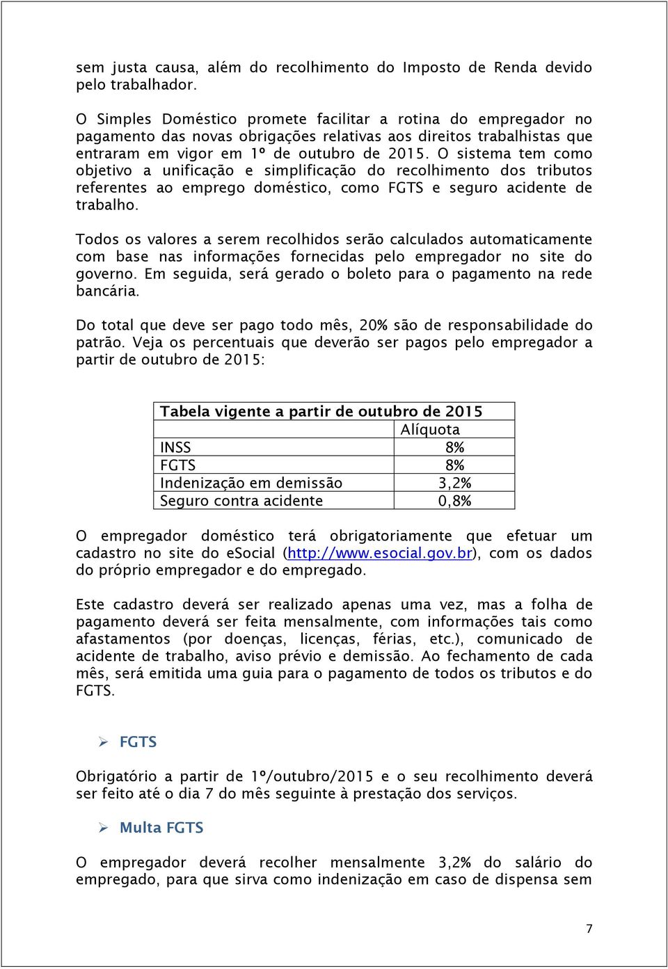 O sistema tem como objetivo a unificação e simplificação do recolhimento dos tributos referentes ao emprego doméstico, como FGTS e seguro acidente de trabalho.